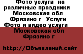 Фото услуги  на различные праздники. - Московская обл., Фрязино г. Услуги » Фото и видео услуги   . Московская обл.,Фрязино г.